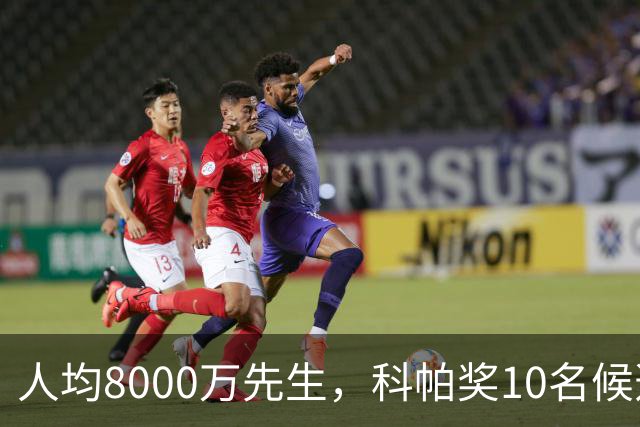 人均8000万先生，科帕奖10名候选球员总身价8.35亿欧