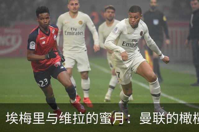 埃梅里与维拉的蜜月：曼联的橄榄枝被拒绝