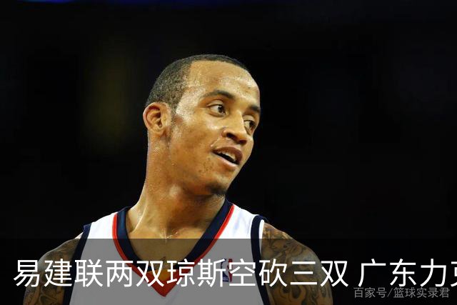 易建联两双琼斯空砍三双 广东力克吉林十连胜