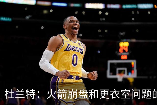 杜兰特：火箭崩盘和更衣室问题的“关键角色